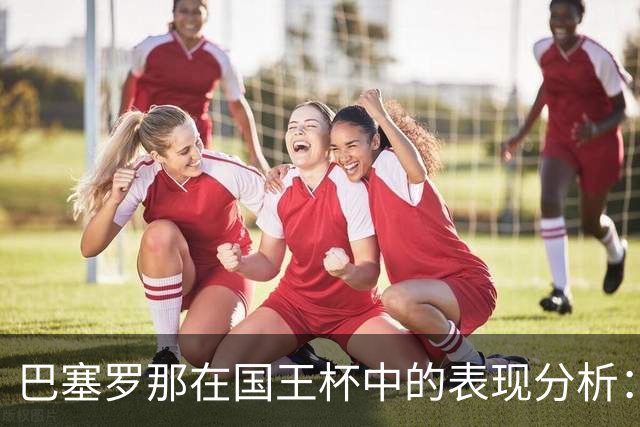 巴塞罗那在国王杯中的表现分析：教训与展望