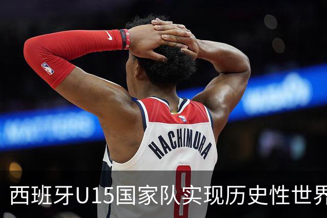 西班牙U15国家队实现历史性世界杯夺冠，并将在对英格兰赛前接受荣誉